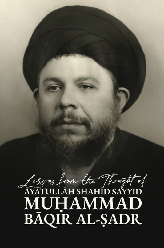 Lessons from the Thought of Ayatullah Shahid Sayyid Muḥammad Baqir al-Ṣadr